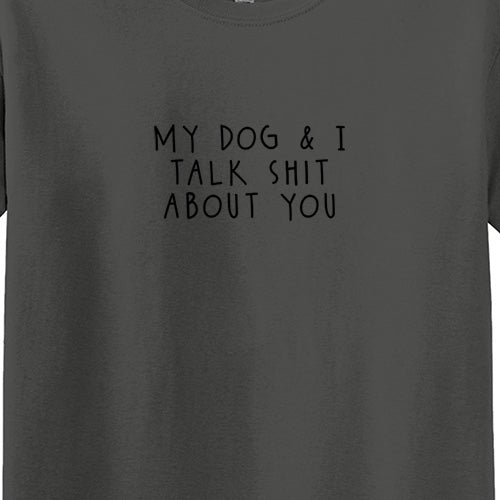 My Dog and I talk S#*t about you T-Shirt